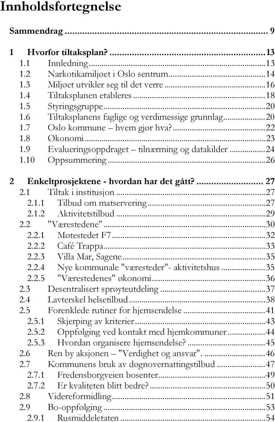 10 Oppsummering...26 2 Enkeltprosjektene - hvordan har det gått?... 27 2.1 Tiltak i institusjon...27 2.1.1 Tilbud om matservering...27 2.1.2 Aktivitetstilbud...29 2.2 "Værestedene"...30 2.2.1 Møtestedet F7.