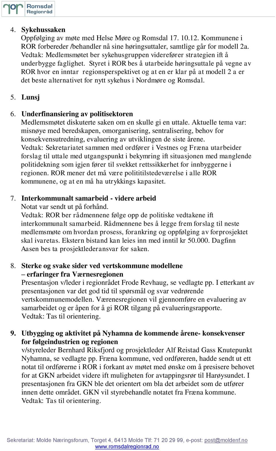 Styret i ROR bes å utarbeide høringsuttale på vegne av ROR hvor en inntar regionsperspektivet og at en er klar på at modell 2 a er det beste alternativet for nytt sykehus i Nordmøre og Romsdal. 5.