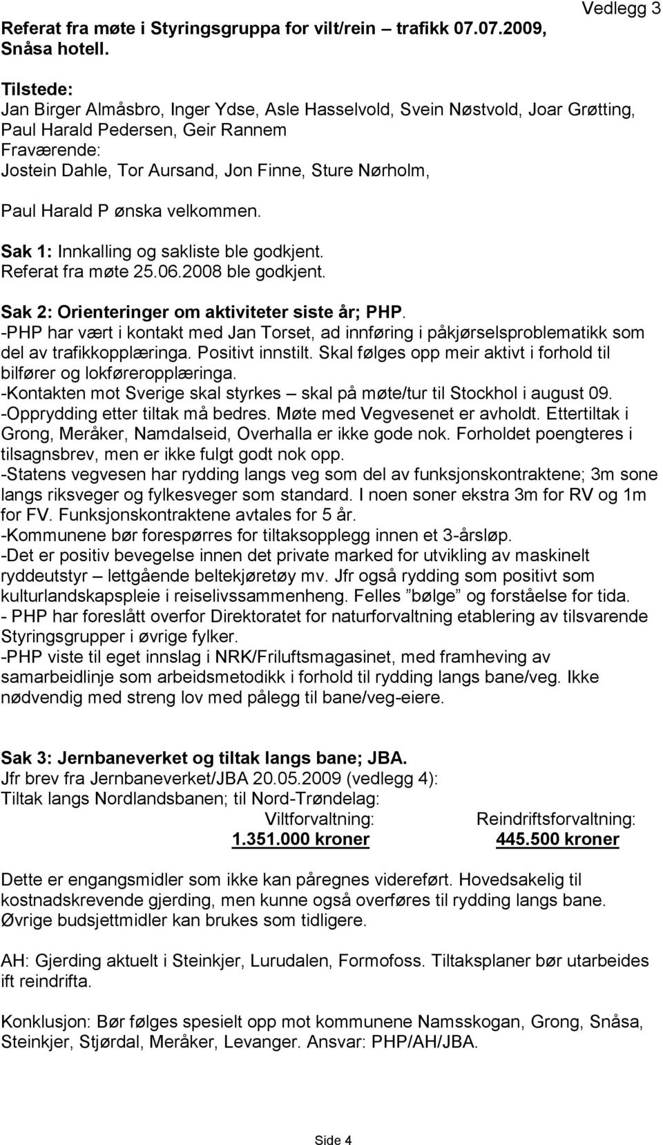 Nørholm, Paul Harald P ønska velkommen. Sak 1: Innkalling og sakliste ble godkjent. Referat fra møte 25.06.2008 ble godkjent. Sak 2: Orienteringer om aktiviteter siste år; PHP.