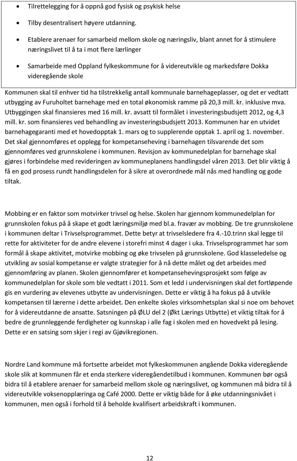 markedsføre Dokka videregående skole Kommunen skal til enhver tid ha tilstrekkelig antall kommunale barnehageplasser, og det er vedtatt utbygging av Furuholtet barnehage med en total økonomisk ramme