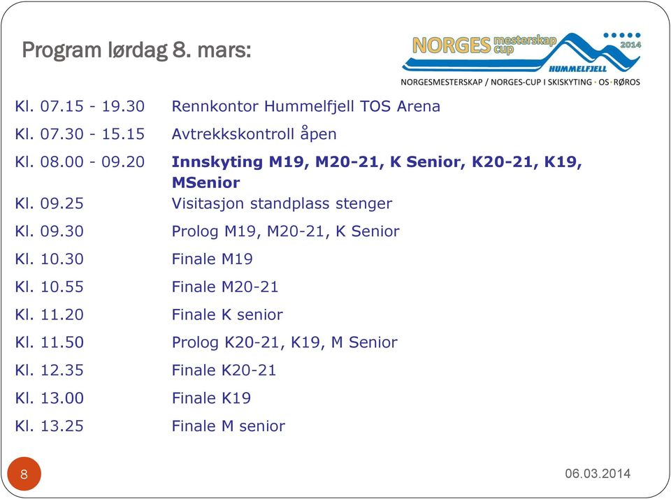 25 Visitasjon standplass stenger Kl. 09.30 Prolog M19, M20-21, K Senior Kl. 10.30 Finale M19 Kl. 10.55 Finale M20-21 Kl.