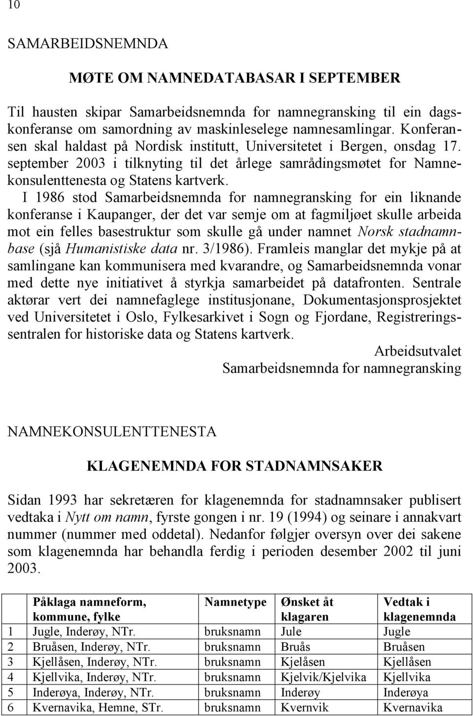 I 1986 stod Samarbeidsnemnda for namnegransking for ein liknande konferanse i Kaupanger, der det var semje om at fagmiljøet skulle arbeida mot ein felles basestruktur som skulle gå under namnet Norsk