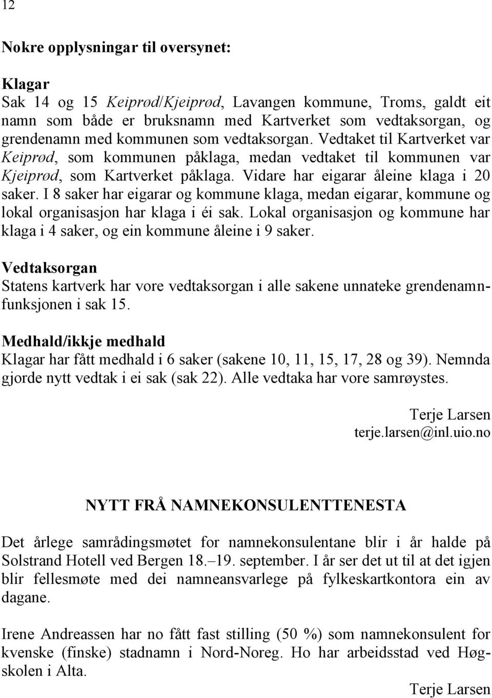 I 8 saker har eigarar og kommune klaga, medan eigarar, kommune og lokal organisasjon har klaga i éi sak. Lokal organisasjon og kommune har klaga i 4 saker, og ein kommune åleine i 9 saker.