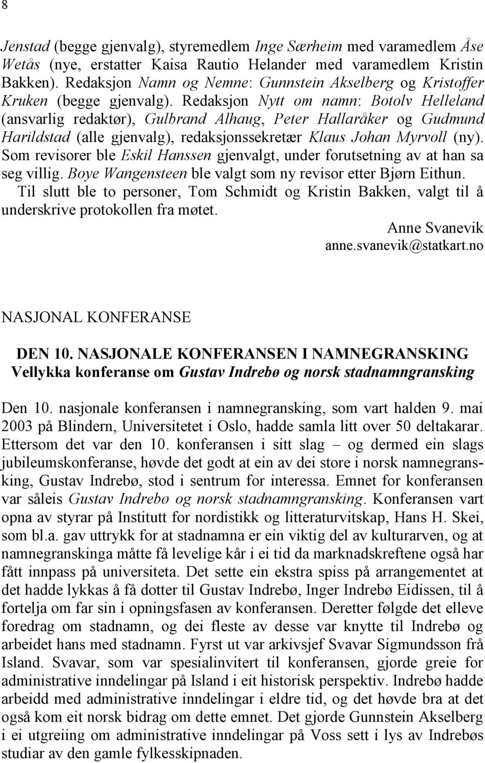 Redaksjon Nytt om namn: Botolv Helleland (ansvarlig redaktør), Gulbrand Alhaug, Peter Hallaråker og Gudmund Harildstad (alle gjenvalg), redaksjonssekretær Klaus Johan Myrvoll (ny).