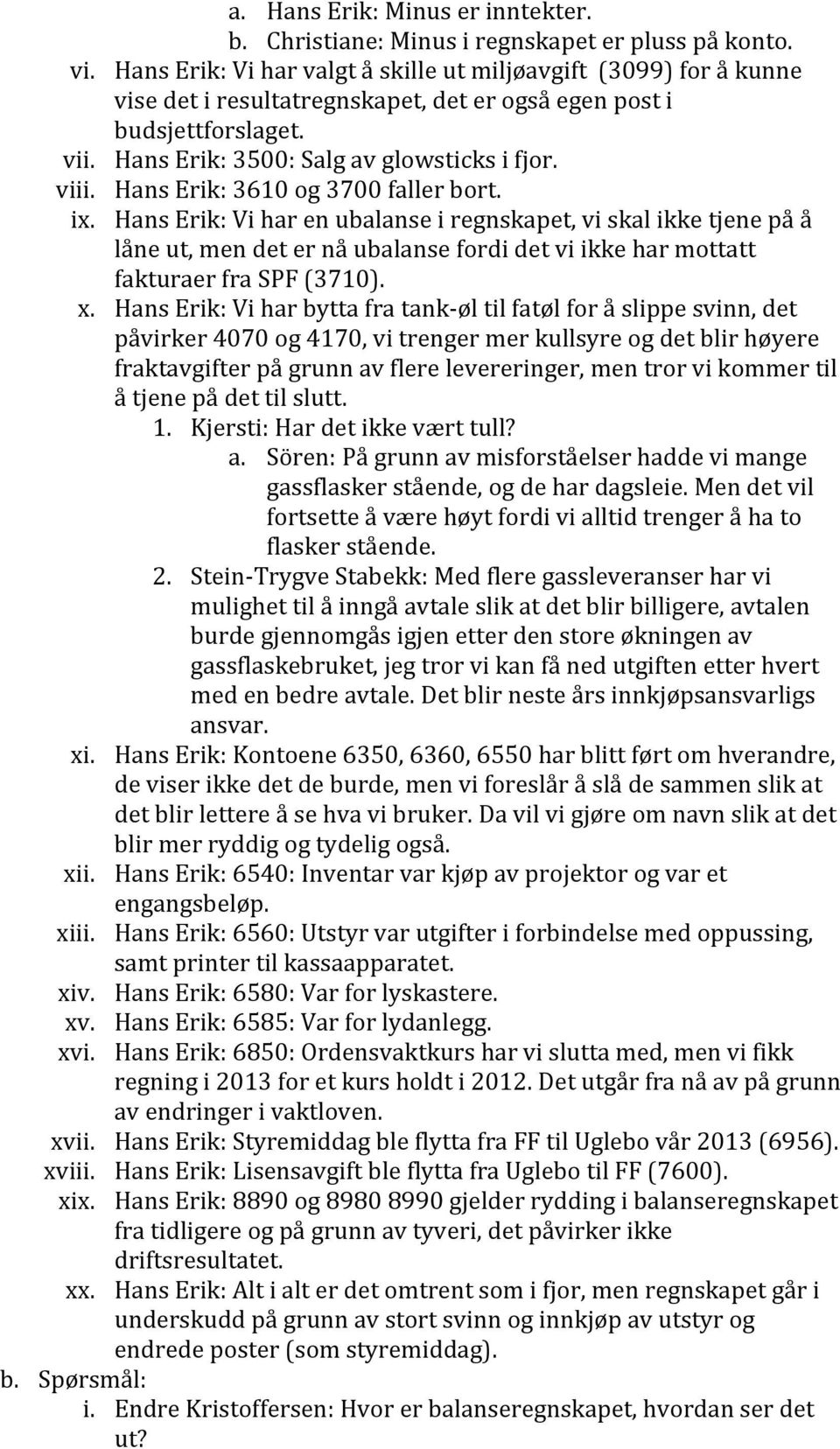 Hans Erik: 3610 og 3700 faller bort. ix. Hans Erik: Vi har en ubalanse i regnskapet, vi skal ikke tjene på å låne ut, men det er nå ubalanse fordi det vi ikke har mottatt fakturaer fra SPF (3710). x.