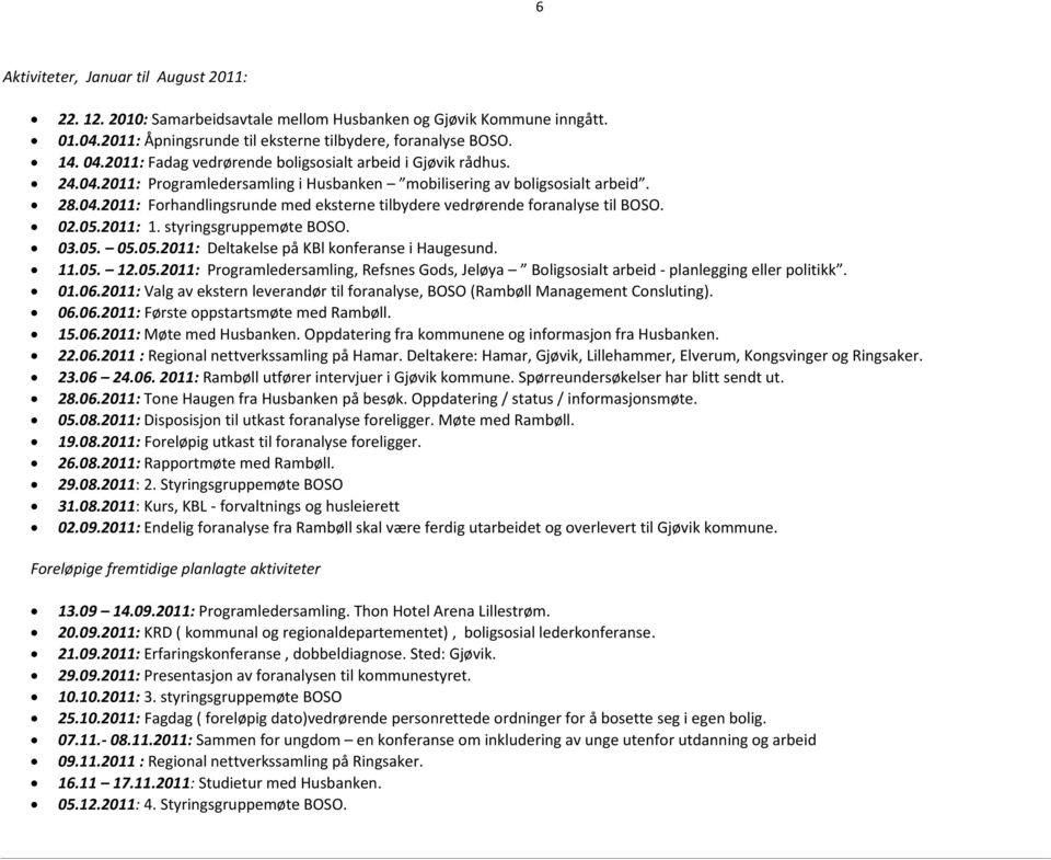 02.05.2011: 1. styringsgruppemøte BOSO. 03.05. 05.05.2011: Deltakelse på KBl konferanse i Haugesund. 11.05. 12.05.2011: Programledersamling, Refsnes Gods, Jeløya Boligsosialt arbeid - planlegging eller politikk.