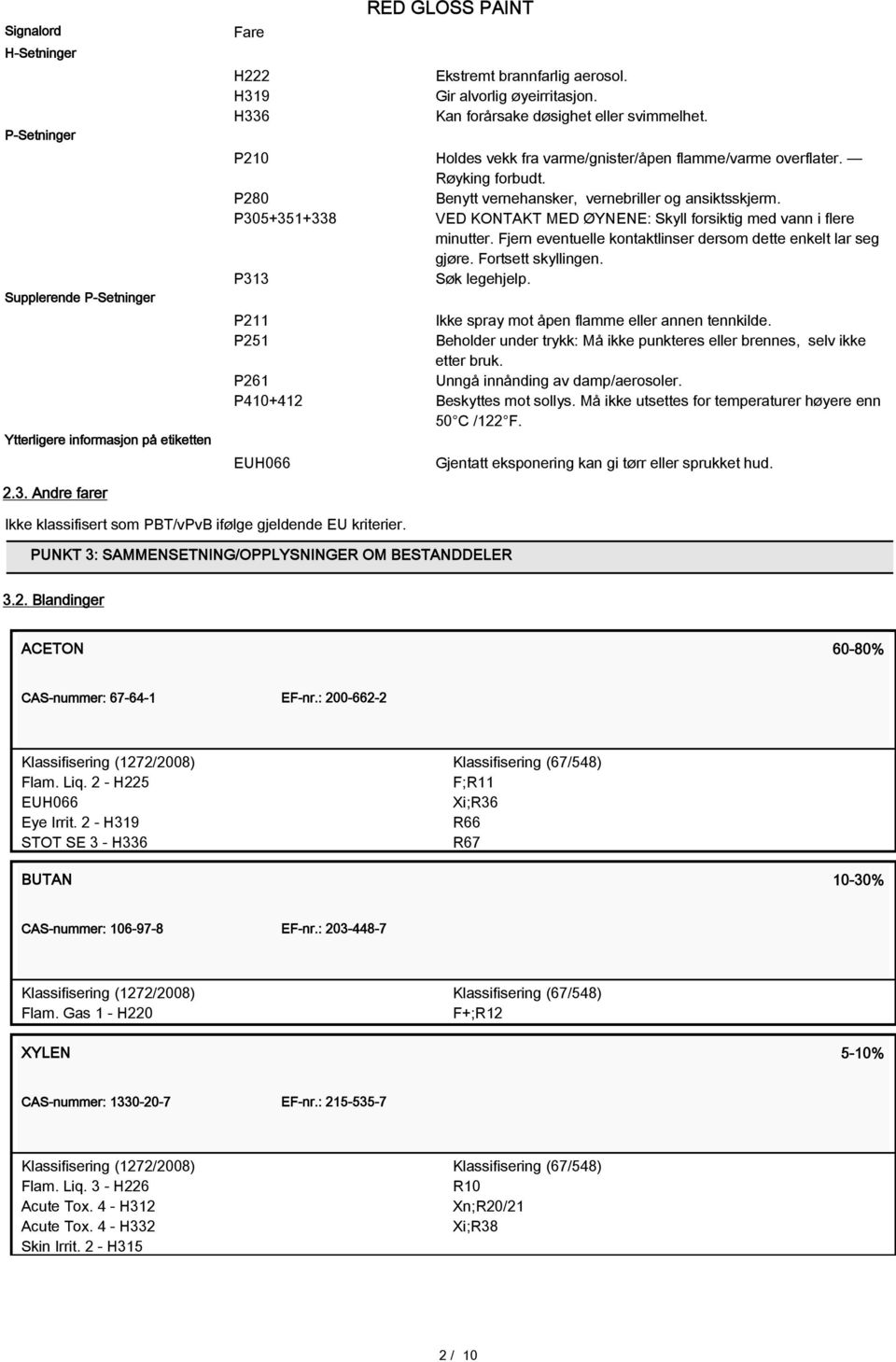 P305+351+338 VED KONTAKT MED ØYNENE: Skyll forsiktig med vann i flere minutter. Fjern eventuelle kontaktlinser dersom dette enkelt lar seg gjøre. Fortsett skyllingen. P313 Søk legehjelp.