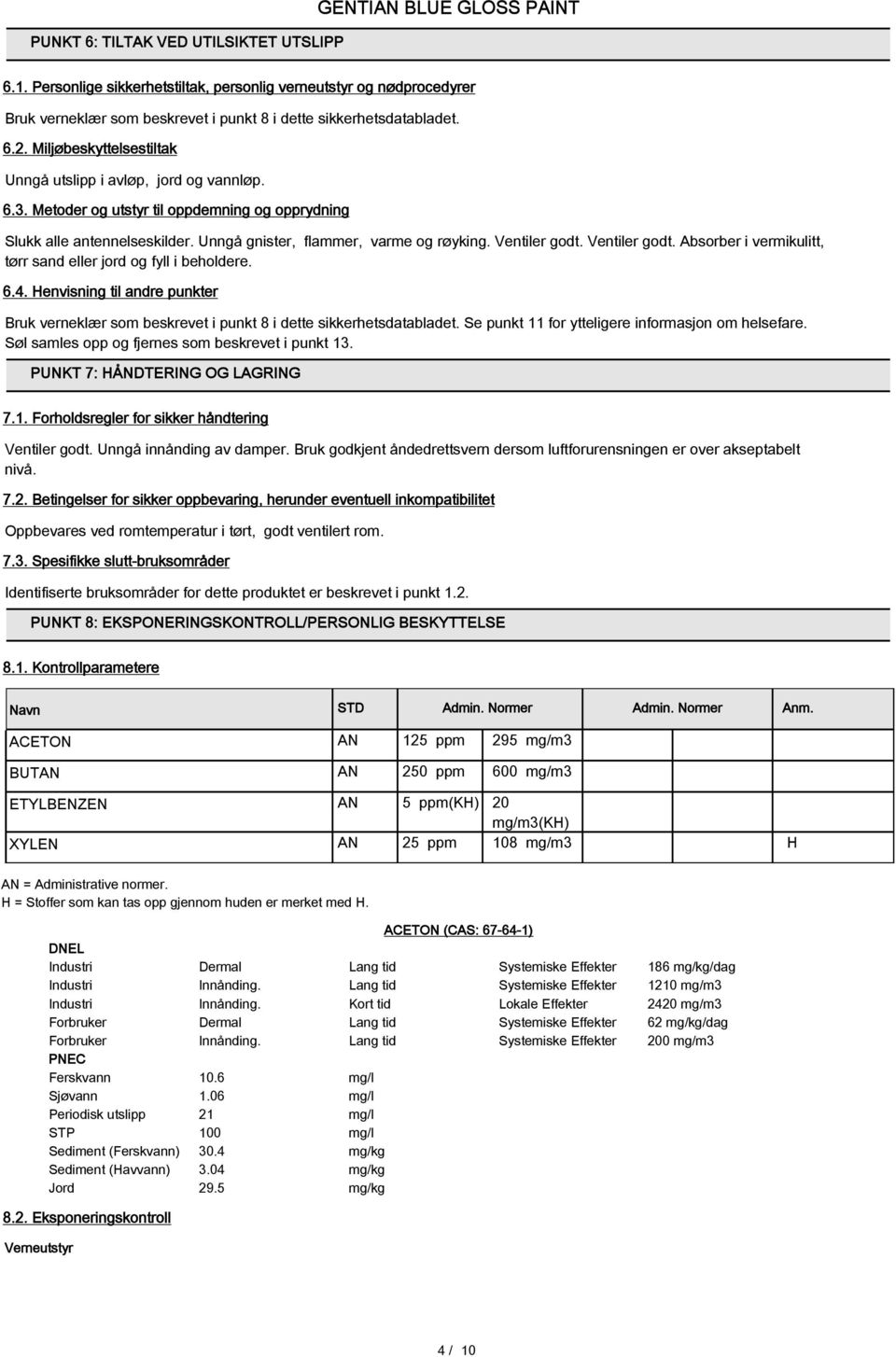 Ventiler godt. Ventiler godt. Absorber i vermikulitt, tørr sand eller jord og fyll i beholdere. 6.4. Henvisning til andre punkter Bruk verneklær som beskrevet i punkt 8 i dette sikkerhetsdatabladet.