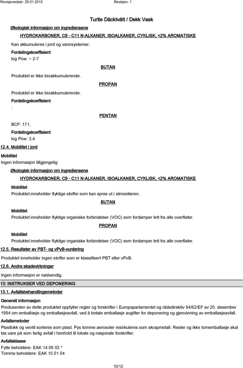 12.4. Mobilitet i jord Mobilitet Ingen informasjon tillgjengelig Økologisk informasjon om ingrediensene Mobilitet BUTAN PROPAN PENTAN HYDROKARBONER, C9 - C11 N-ALKANER, ISOALKANER, CYKLISK, <2%