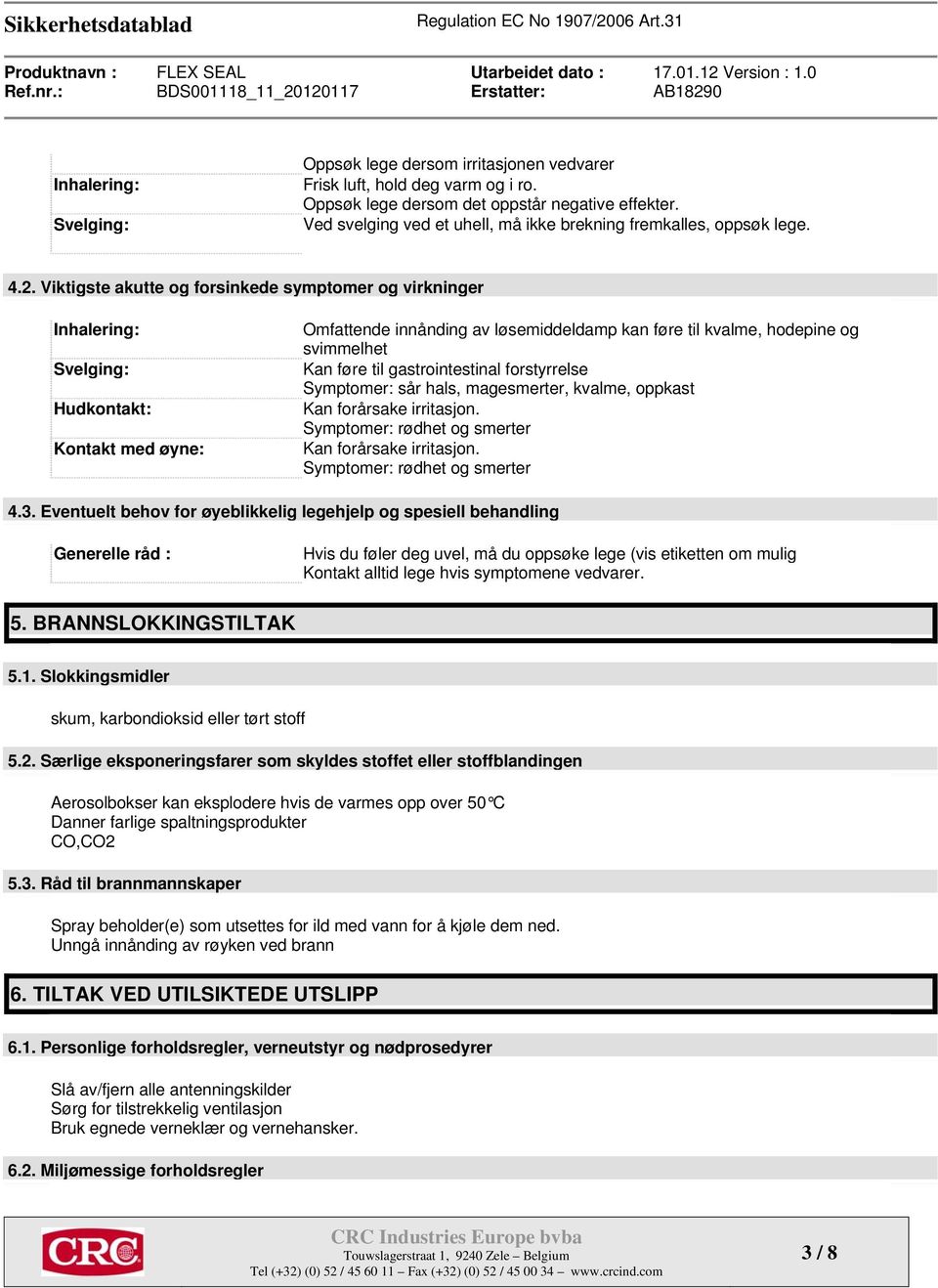 Viktigste akutte og forsinkede symptomer og virkninger Inhalering: Svelging: Hudkontakt: Kontakt med øyne: Omfattende innånding av løsemiddeldamp kan føre til kvalme, hodepine og svimmelhet Kan føre