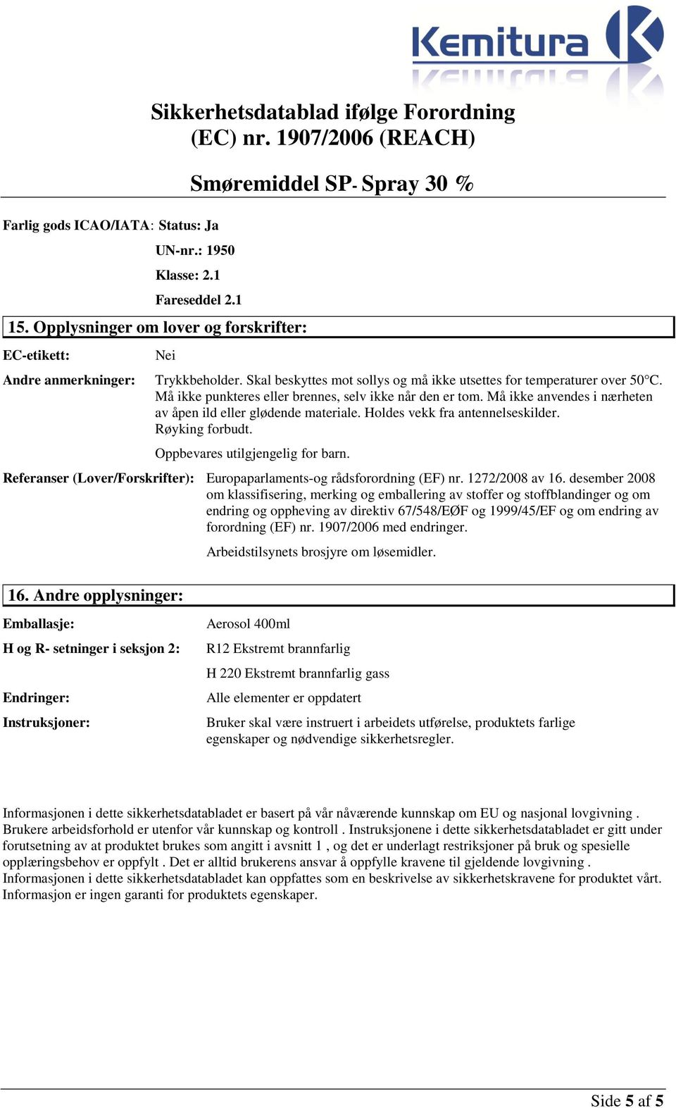 Holdes vekk fra antennelseskilder. Røyking forbudt. Oppbevares utilgjengelig for barn. Referanser (Lover/Forskrifter) Europaparlaments-og rådsforordning (EF) nr. 1272/2008 av 16.