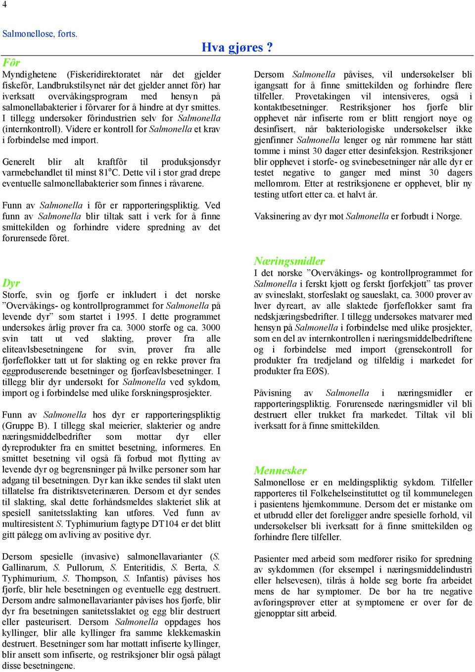 at dyr smittes. I tillegg undersøker fôrindustrien selv for Salmonella (internkontroll). Videre er kontroll for Salmonella et krav i forbindelse med import.