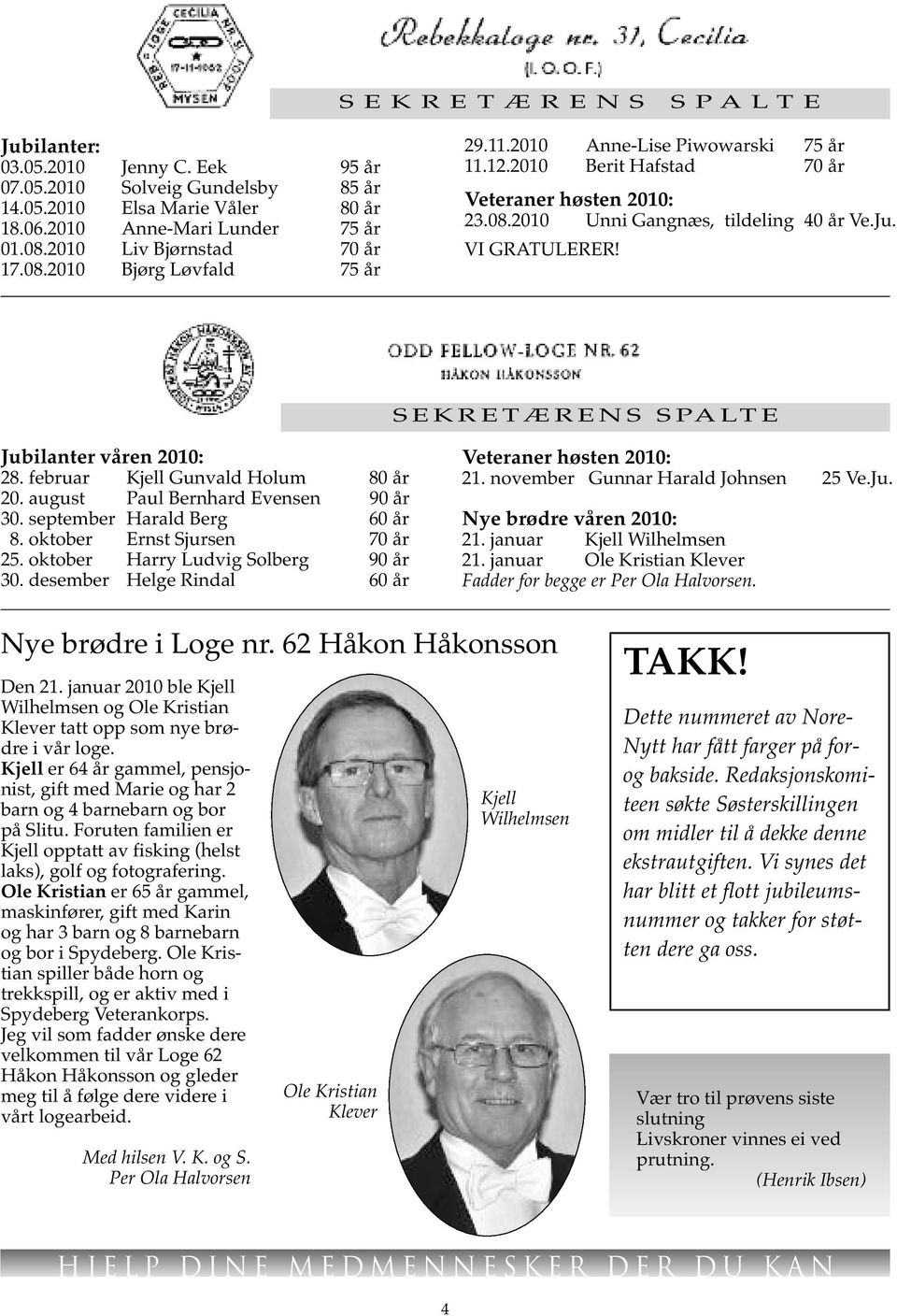 VI GRATULERER! S E K R E T Æ R E N S S PA LT E Jubilanter våren 2010: 28. februar Kjell Gunvald Holum 80 år 20. august Paul Bernhard Evensen 90 år 30. september Harald Berg 60 år 8.