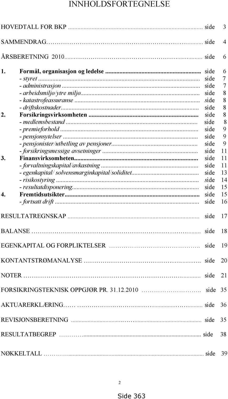 .. side 9 - pensjonsytelser... side 9 - pensjonister/utbetling av pensjoner... side 9 - forsikringsmessige avsetninger... side 11 3. Finansvirksomheten... side 11 - forvaltningskapital/avkastning.