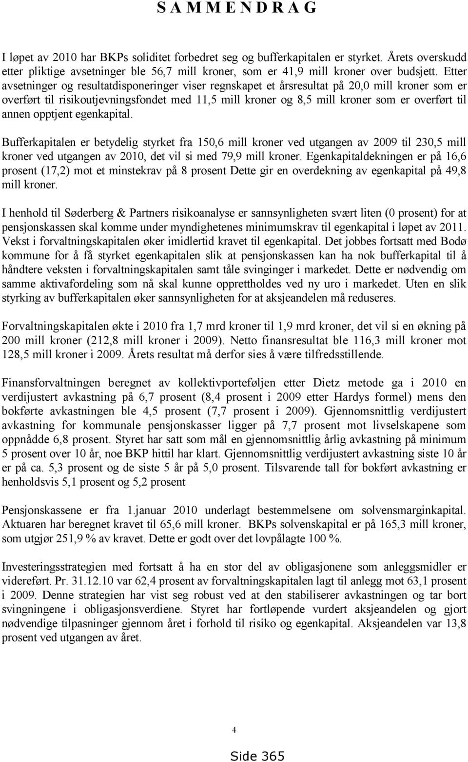 Etter avsetninger og resultatdisponeringer viser regnskapet et årsresultat på 20,0 mill kroner som er overført til risikoutjevningsfondet med 11,5 mill kroner og 8,5 mill kroner som er overført til