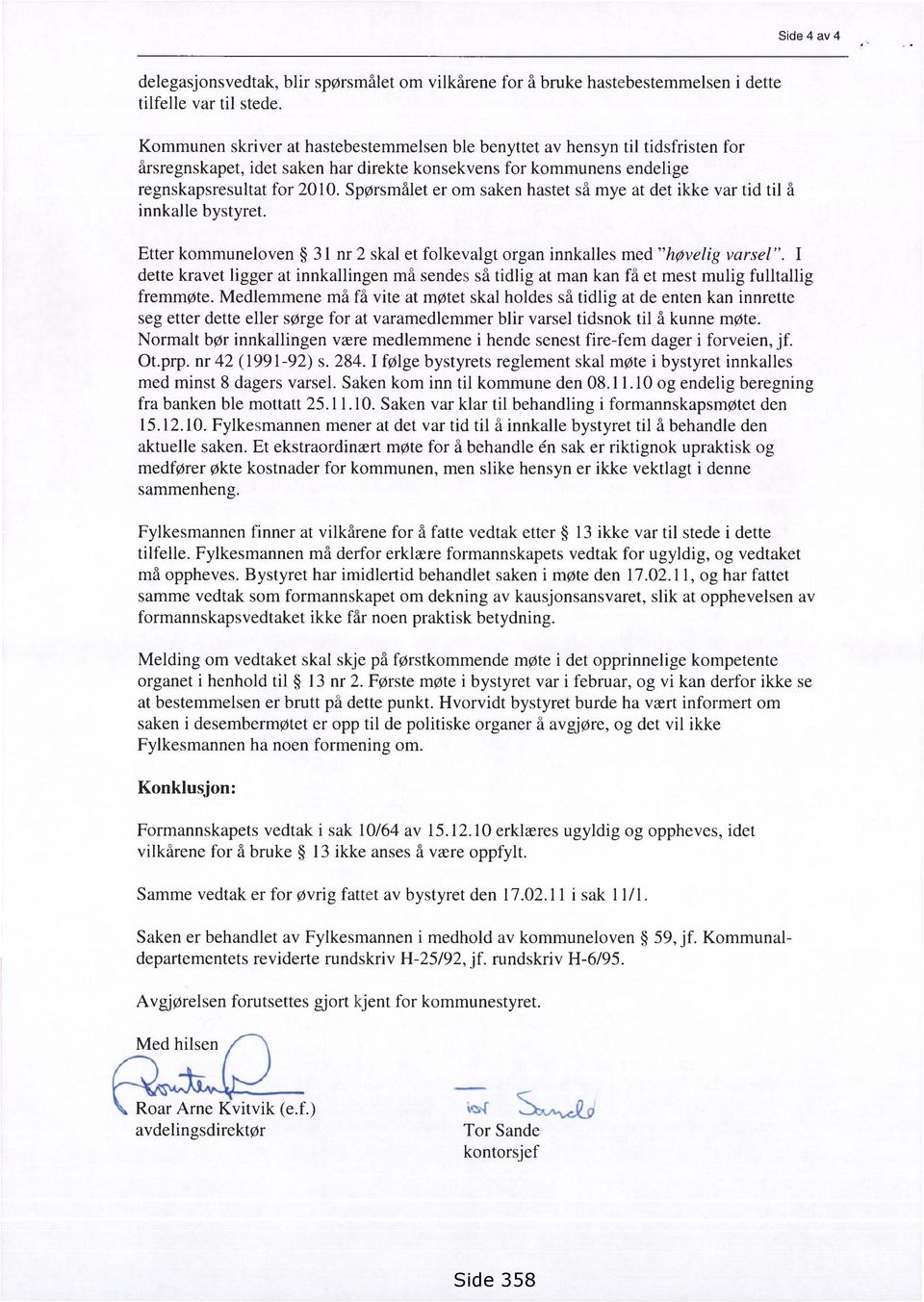 Spørsmålet er om saken hastet så mye at det ikke var tid til å innkalle bystyret. Etter kommuneloven 31 nr 2 skal et folkevalgt organ innkalles med "høvelig varsel".