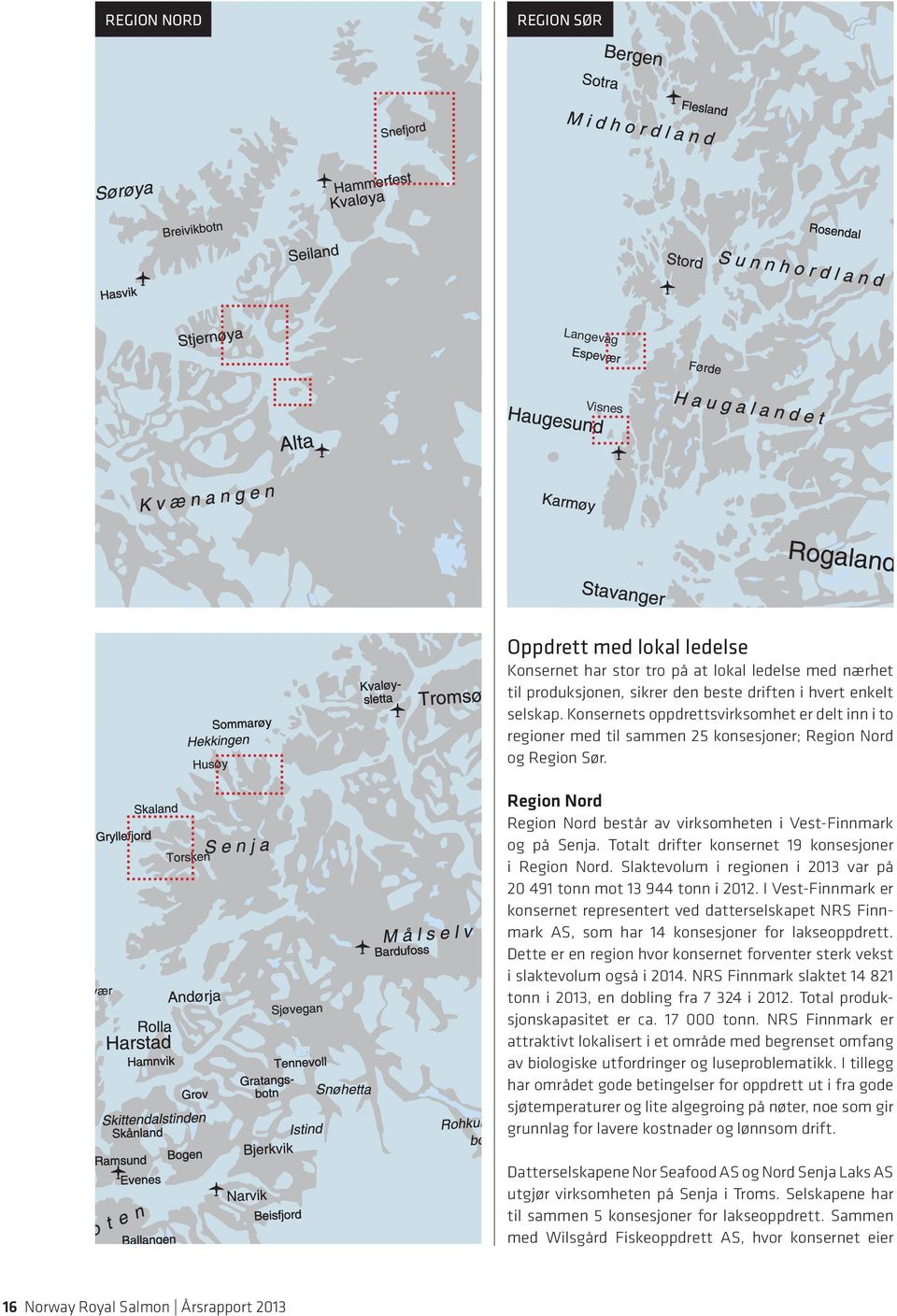 Totalt drifter konsernet 19 konsesjoner i Region Nord. Slaktevolum i regionen i 2013 var på 20 491 tonn mot 13 944 tonn i 2012.