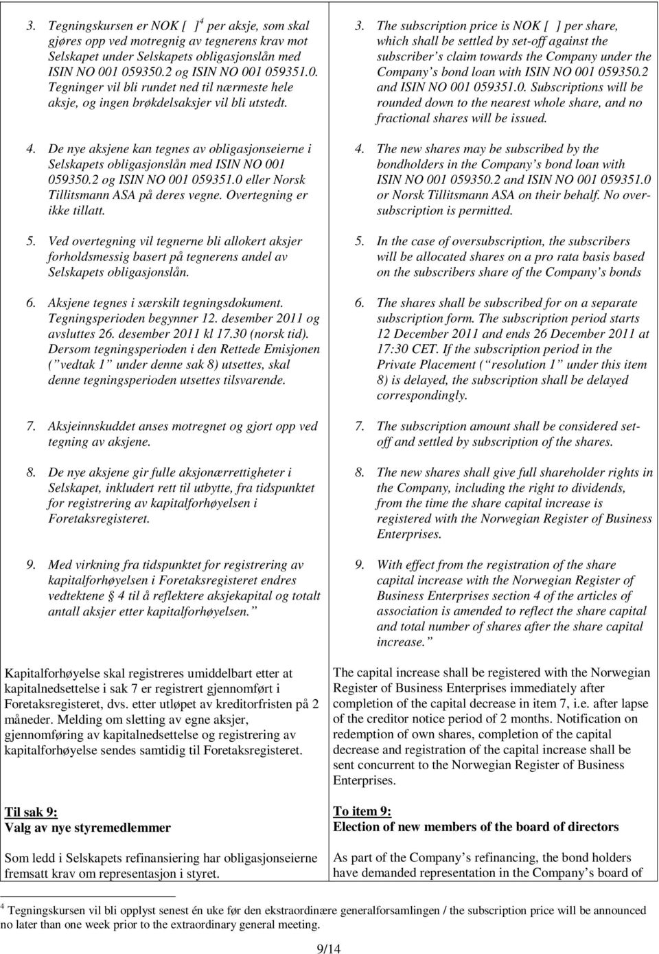 De nye aksjene kan tegnes av obligasjonseierne i Selskapets obligasjonslån med ISIN NO 001 059350.2 og ISIN NO 001 059351.0 eller Norsk Tillitsmann ASA på deres vegne. Overtegning er ikke tillatt. 5.