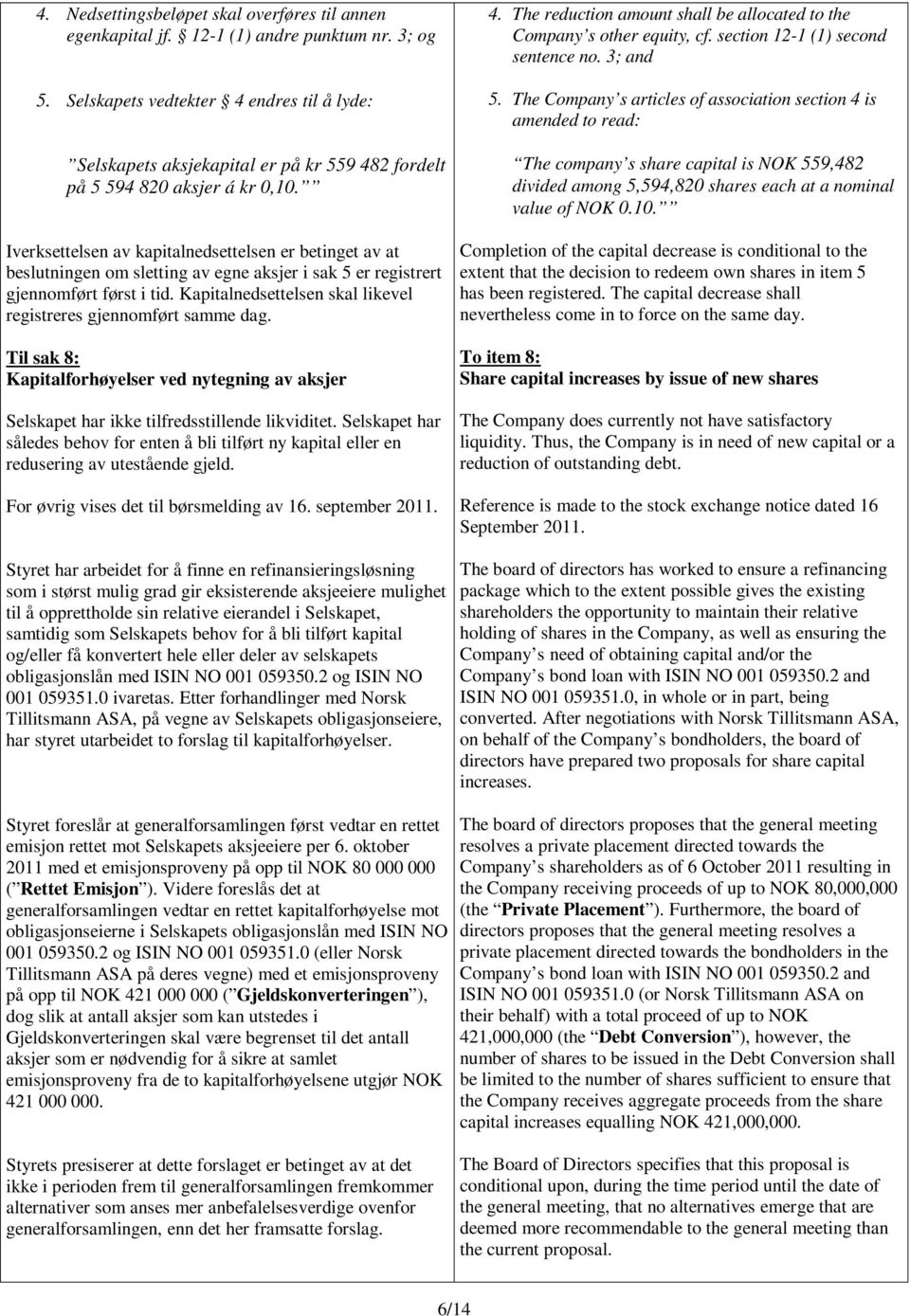 Iverksettelsen av kapitalnedsettelsen er betinget av at beslutningen om sletting av egne aksjer i sak 5 er registrert gjennomført først i tid.