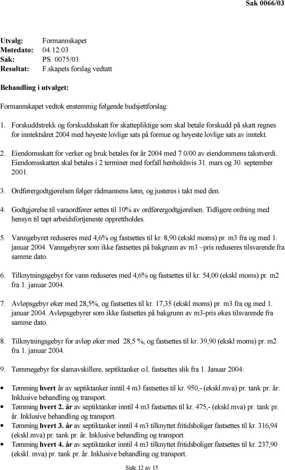 04 med høyeste lovlige sats på formue og høyeste lovlige sats av inntekt. 2. Eiendomsskatt for verker og bruk betales for år 2004 med 7 0/00 av eiendommens takstverdi.