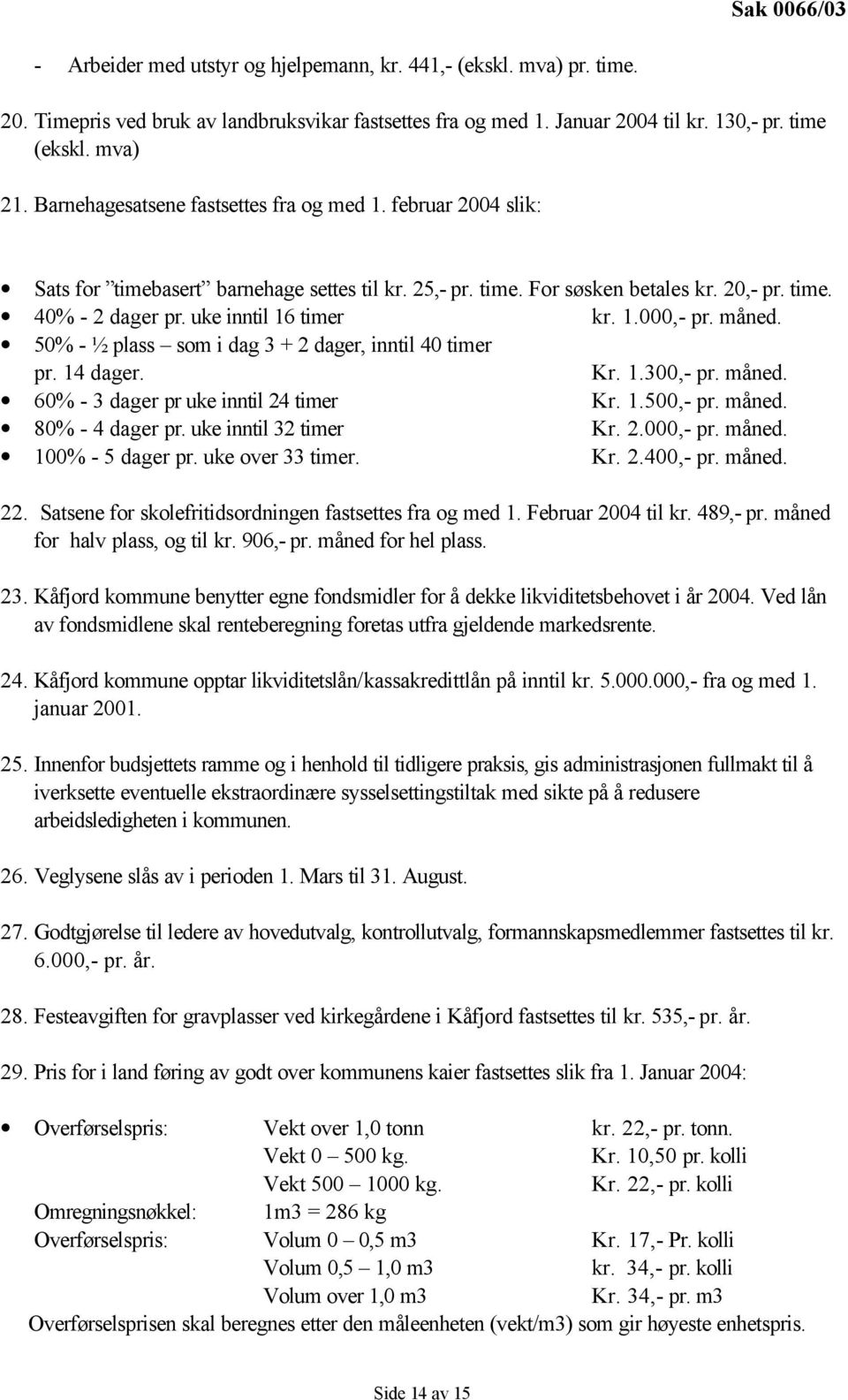 1.000,- pr. måned. 50% - ½ plass som i dag 3 + 2 dager, inntil 40 timer pr. 14 dager. Kr. 1.300,- pr. måned. 60% - 3 dager pr uke inntil 24 timer Kr. 1.500,- pr. måned. 80% - 4 dager pr.