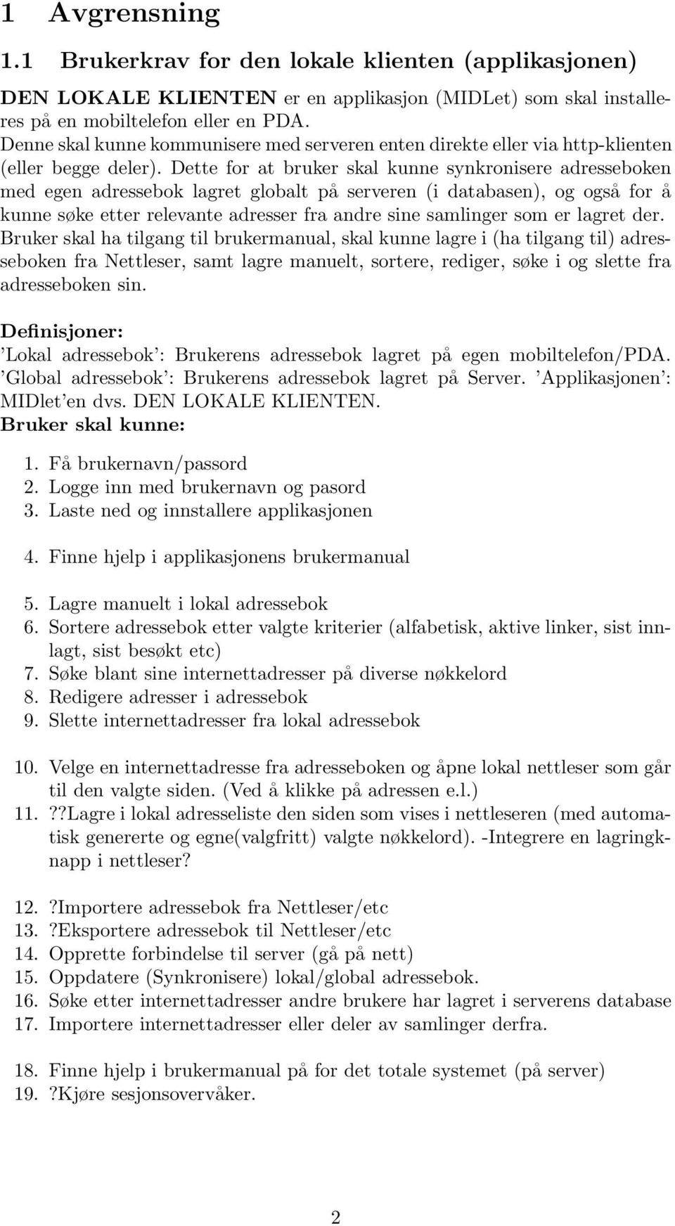 Dette for at bruker skal kunne synkronisere adresseboken med egen adressebok lagret globalt på serveren (i databasen), og også for å kunne søke etter relevante adresser fra andre sine samlinger som