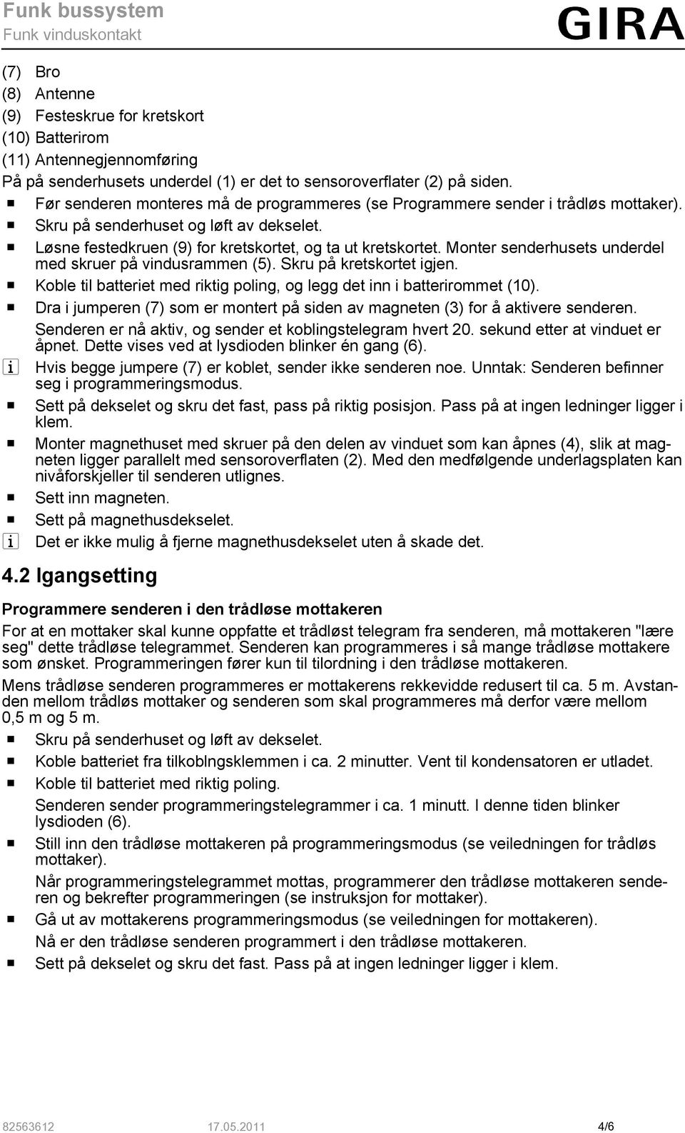 Monter senderhusets underdel med skruer på vindusrammen (5). Skru på kretskortet igjen. o Koble til batteriet med riktig poling, og legg det inn i batterirommet (10).