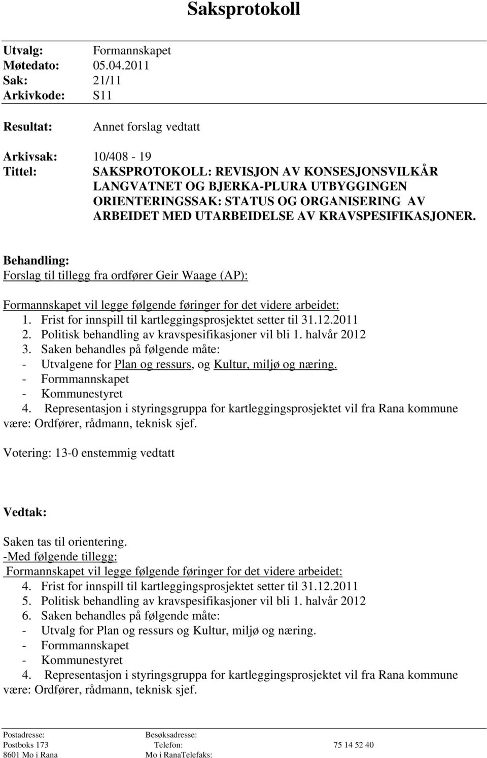 OG ORGANISERING AV ARBEIDET MED UTARBEIDELSE AV KRAVSPESIFIKASJONER. Behandling: Forslag til tillegg fra ordfører Geir Waage (AP): Formannskapet vil legge følgende føringer for det videre arbeidet: 1.