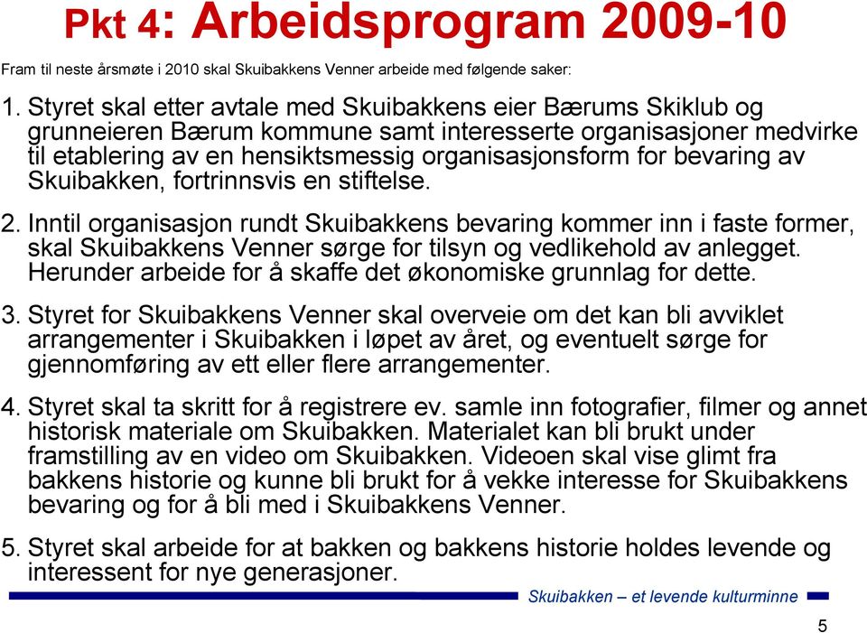 av Skuibakken, fortrinnsvis en stiftelse. 2. Inntil organisasjon rundt Skuibakkens bevaring kommer inn i faste former, skal Skuibakkens Venner sørge for tilsyn og vedlikehold av anlegget.