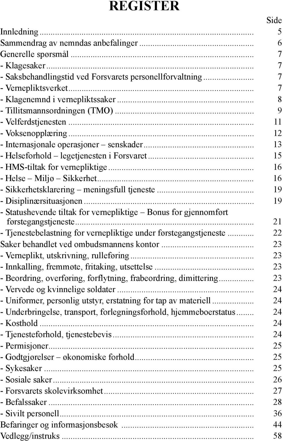 .. 13 - Helseforhold legetjenesten i Forsvaret... 15 - HMS-tiltak for vernepliktige... 16 - Helse Miljø Sikkerhet... 16 - Sikkerhetsklarering meningsfull tjeneste... 19 - Disiplinærsituasjonen.