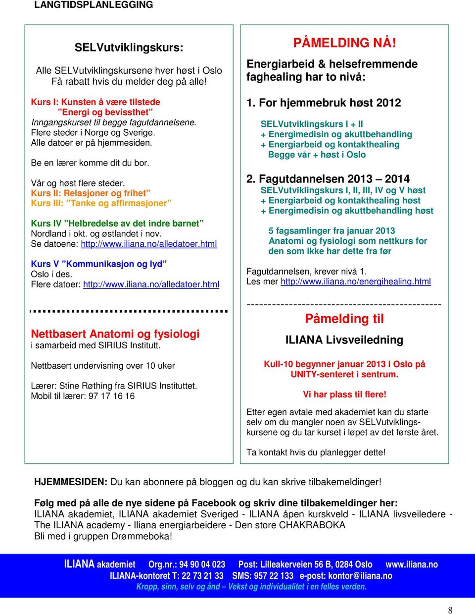 Vår og høst flere steder. Kurs II: Relasjoner og frihet Kurs III: Tanke og affirmasjoner Kurs IV Helbredelse av det indre barnet Nordland i okt. og østlandet i nov. Se datoene: http://www.iliana.