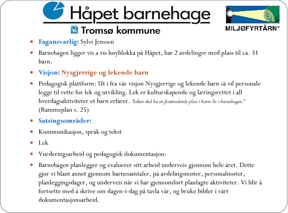 Lek er kulturskapende og læringsrettet i all hverdagsaktiviteter et barn erfarer. Leken skal ha en fremtredende plass i barns liv i barnehagen. (Rammeplan s.