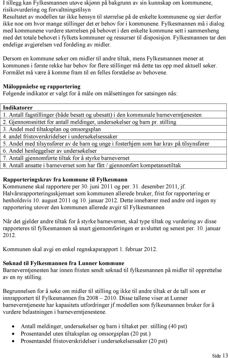 Fylkesmannen må i dialog med kommunene vurdere størrelsen på behovet i den enkelte kommune sett i sammenheng med det totale behovet i fylkets kommuner og ressurser til disposisjon.