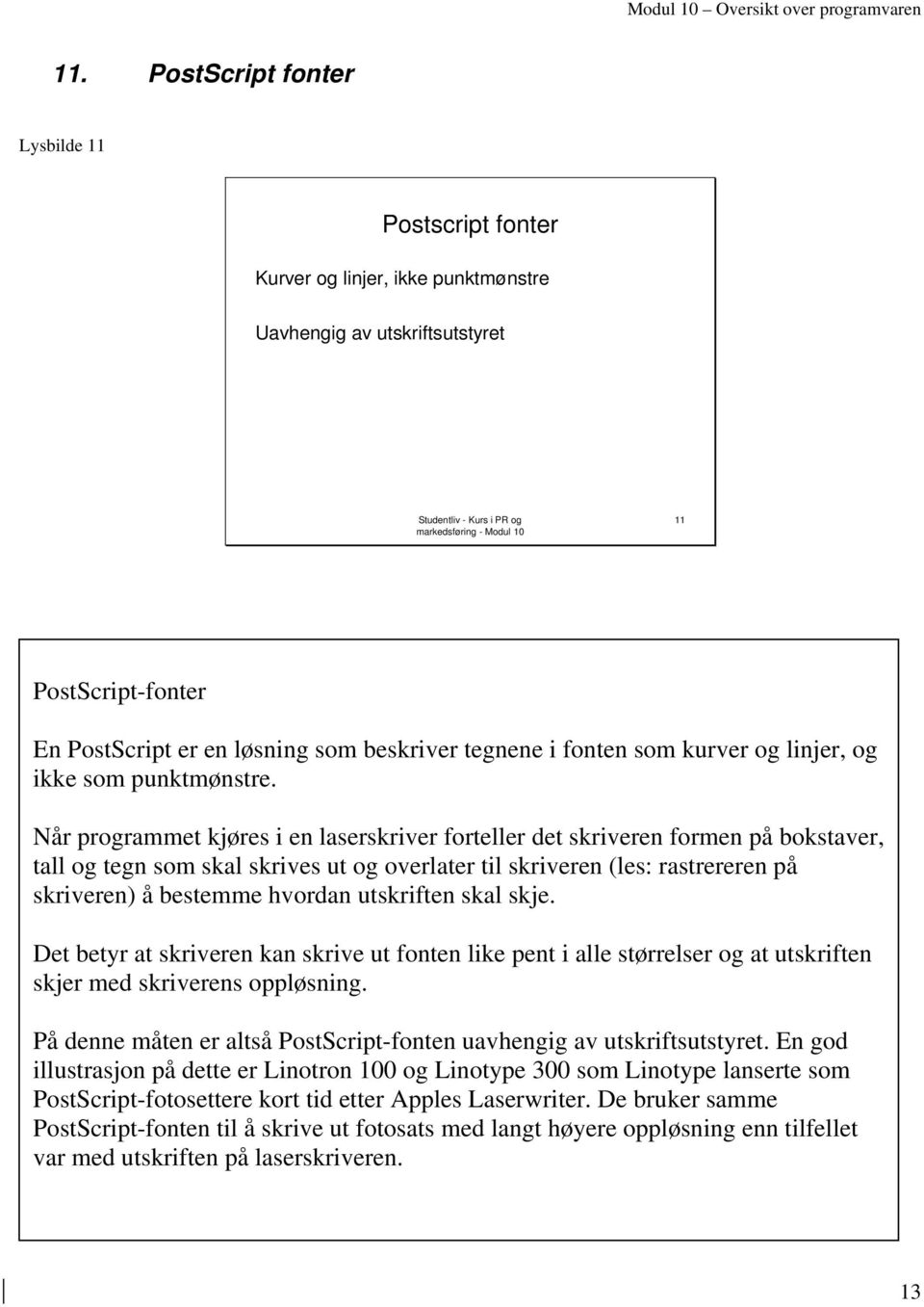 Når programmet kjøres i en laserskriver forteller det skriveren formen på bokstaver, tall og tegn som skal skrives ut og overlater til skriveren (les: rastrereren på skriveren) å bestemme hvordan