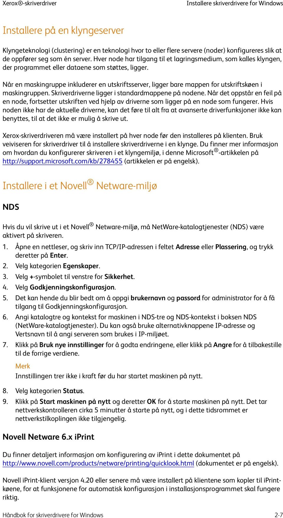 Når en maskingruppe inkluderer en utskriftsserver, ligger bare mappen for utskriftskøen i maskingruppen. Skriverdriverne ligger i standardmappene på nodene.