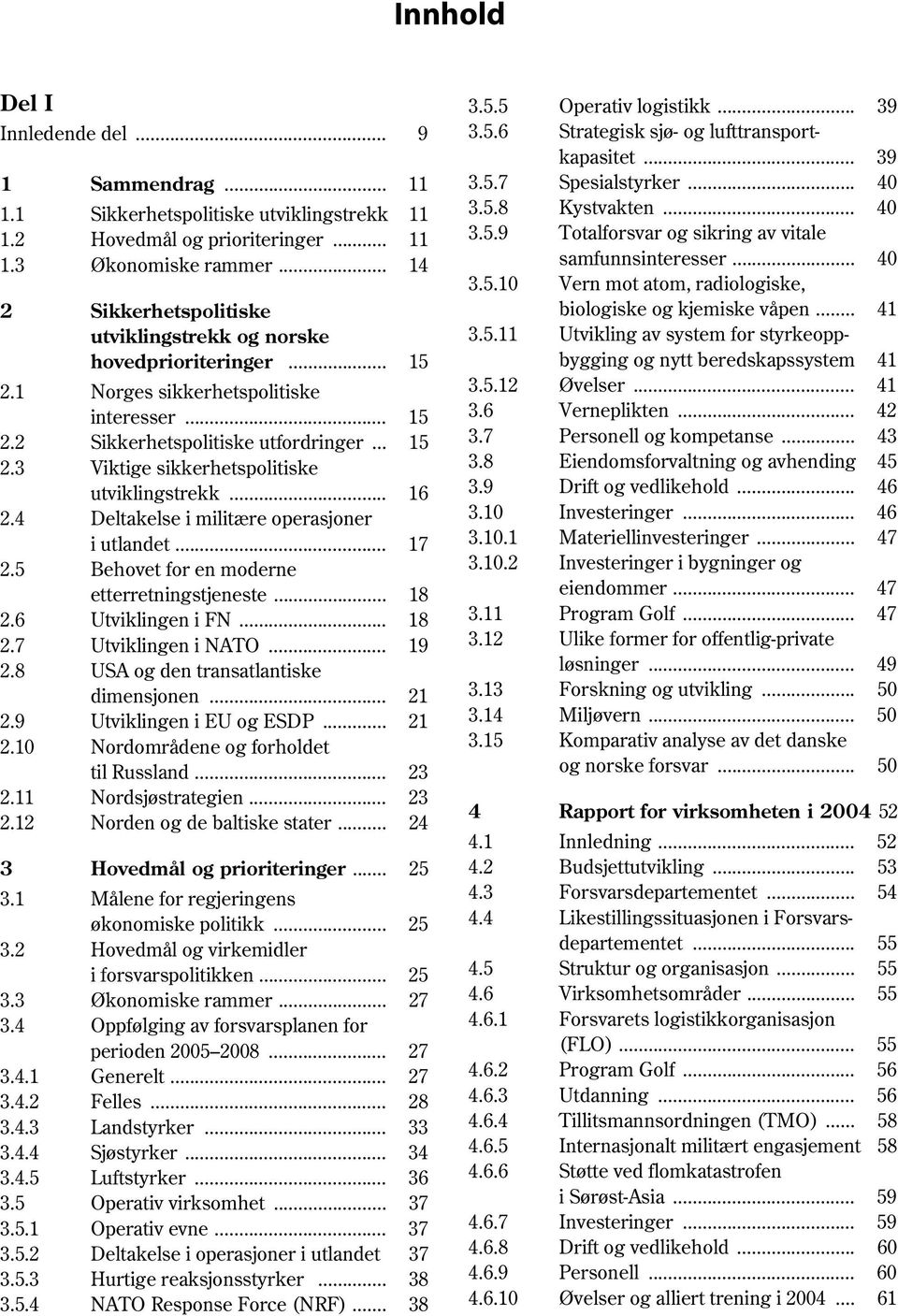 .. 16 2.4 Deltakelse i militære operasjoner i utlandet... 17 2.5 Behovet for en moderne etterretningstjeneste... 18 2.6 Utviklingen i FN... 18 2.7 Utviklingen i NATO... 19 2.