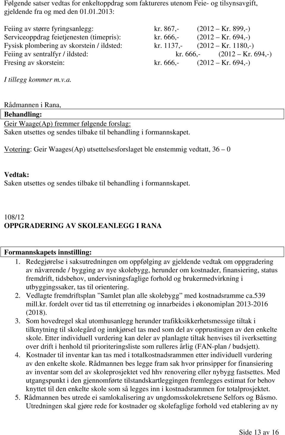 666,- (2012 Kr. 694,-) I tillegg kommer m.v.a. Rådmannen i Rana, Geir Waage(Ap) fremmer følgende forslag: Saken utsettes og sendes tilbake til behandling i formannskapet.