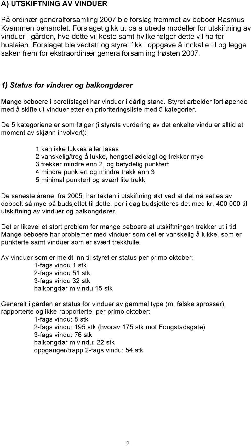 Forslaget ble vedtatt og styret fikk i oppgave å innkalle til og legge saken frem for ekstraordinær generalforsamling høsten 2007.