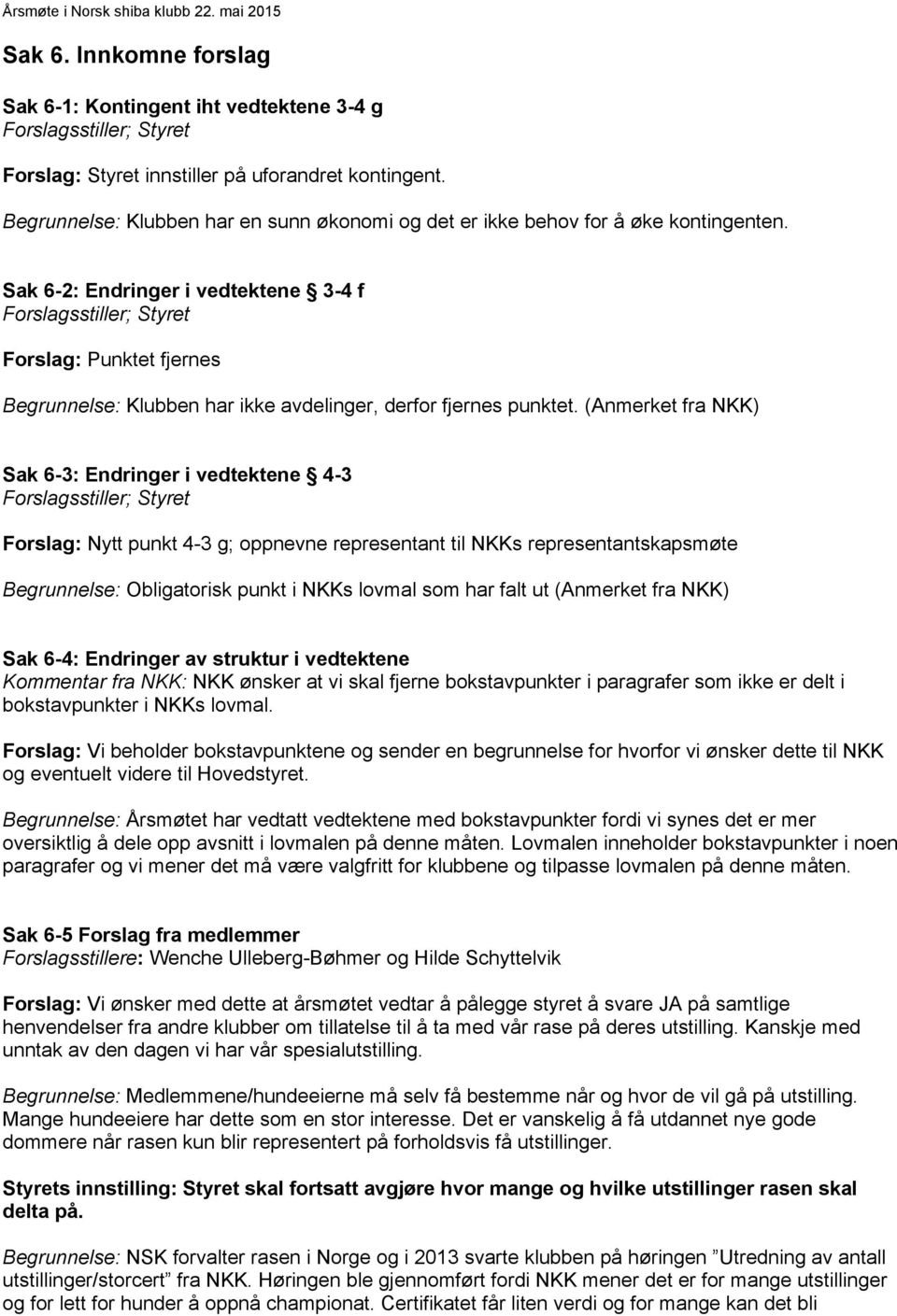 Sak 6-2: Endringer i vedtektene 3-4 f Forslagsstiller; Styret Forslag: Punktet fjernes Begrunnelse: Klubben har ikke avdelinger, derfor fjernes punktet.