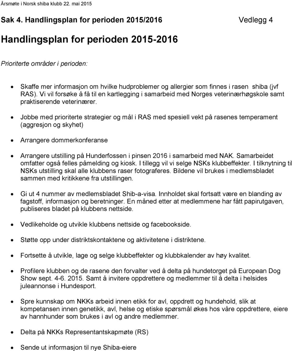 (jvf RAS). Vi vil forsøke å få til en kartlegging i samarbeid med Norges veterinærhøgskole samt praktiserende veterinærer.