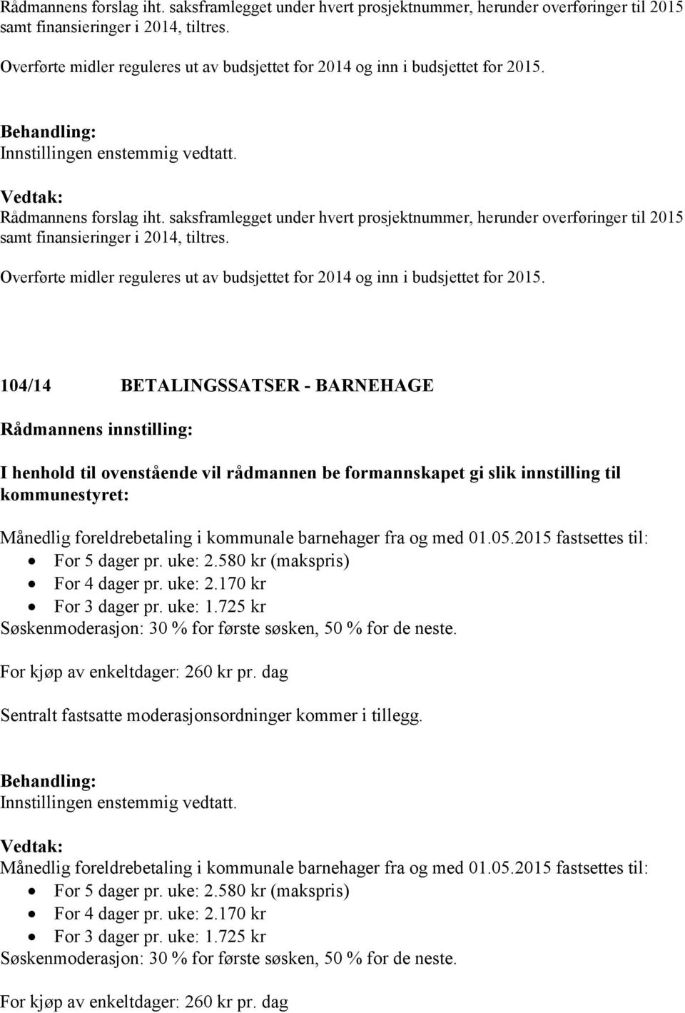104/14 BETALINGSSATSER - BARNEHAGE Månedlig foreldrebetaling i kommunale barnehager fra og med 01.05.2015 fastsettes til: For 5 dager pr. uke: 2.580 kr (makspris) For 4 dager pr. uke: 2.170 kr For 3 dager pr.