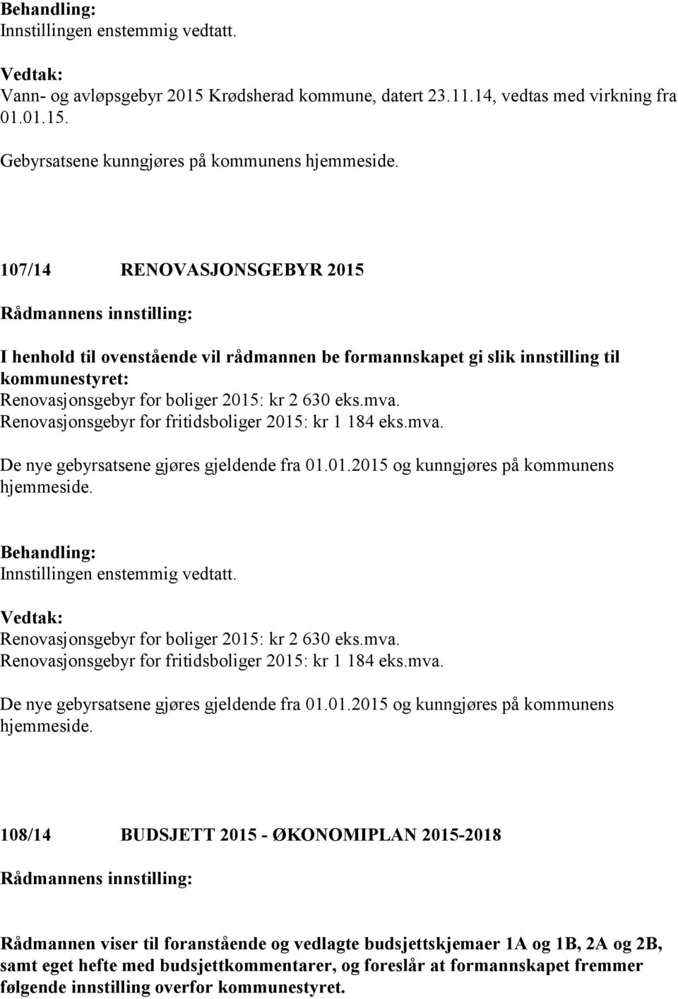 Innstillingen enstemmig vedtatt. Renovasjonsgebyr for boliger 2015: kr 2 630 eks.mva. Renovasjonsgebyr for fritidsboliger 2015: kr 1 184 eks.mva. De nye gebyrsatsene gjøres gjeldende fra 01.01.2015 og kunngjøres på kommunens hjemmeside.