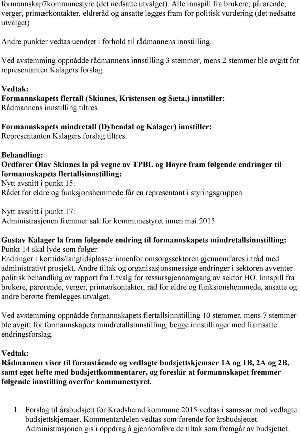 innstilling. Ved avstemming oppnådde rådmannens innstilling 3 stemmer, mens 2 stemmer ble avgitt for representanten Kalagers forslag.