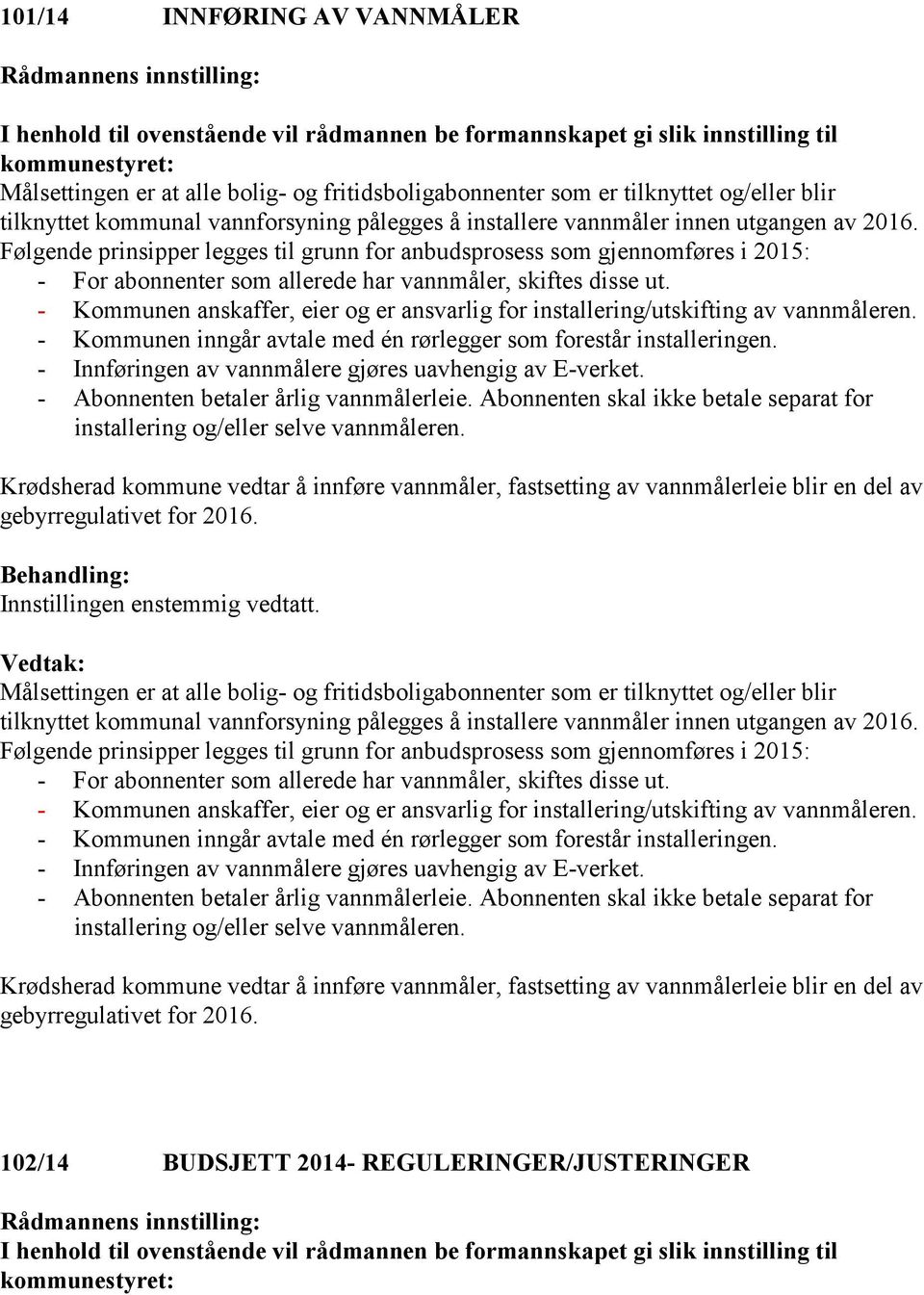 - Kommunen anskaffer, eier og er ansvarlig for installering/utskifting av vannmåleren. - Kommunen inngår avtale med én rørlegger som forestår installeringen.