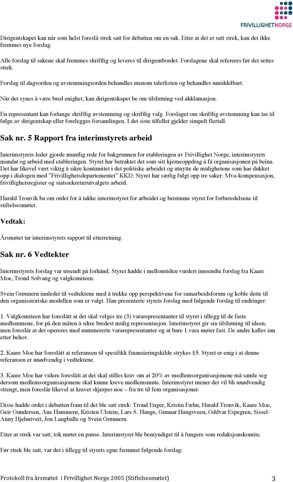 Forslag til dagsorden og avstemmingsorden behandles utenom talerlisten og behandles umiddelbart. Når det synes å være bred enighet, kan dirigentskapet be om tilslutning ved akklamasjon.