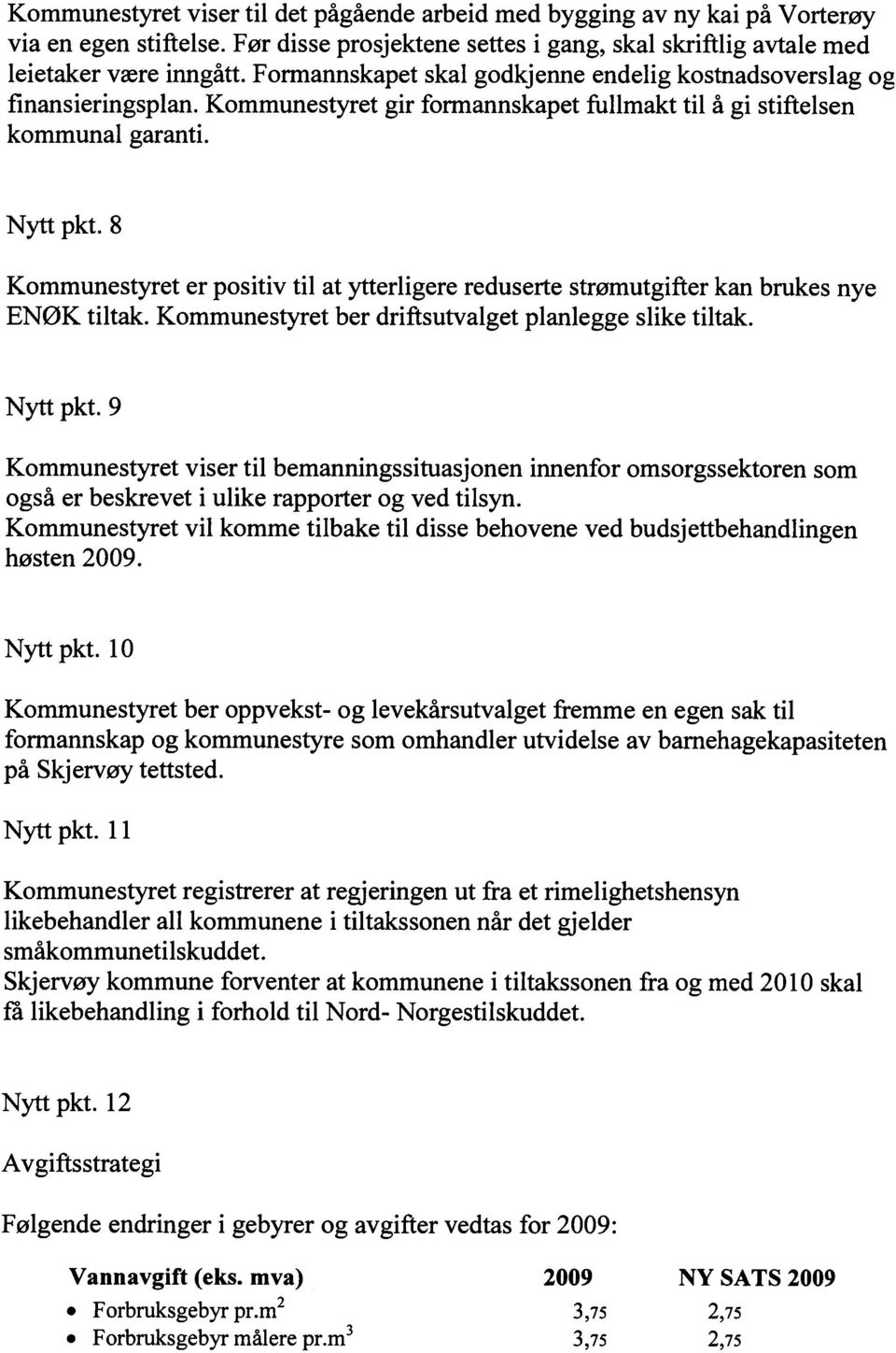 8 Kommunestyret er positiv til at ytterligere reduserte strømutgifter kan brukes nye ENØK tiltak. Kommunestyret ber driftsutvalget planlegge slike tiltak. Nytt pkt.