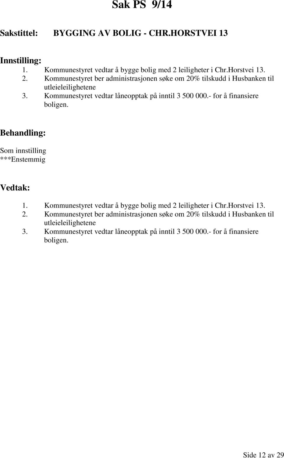 Kommunestyret vedtar låneopptak på inntil 3 500 000.- for å finansiere boligen. Behandling: Som innstilling ***Enstemmig Vedtak: 1.