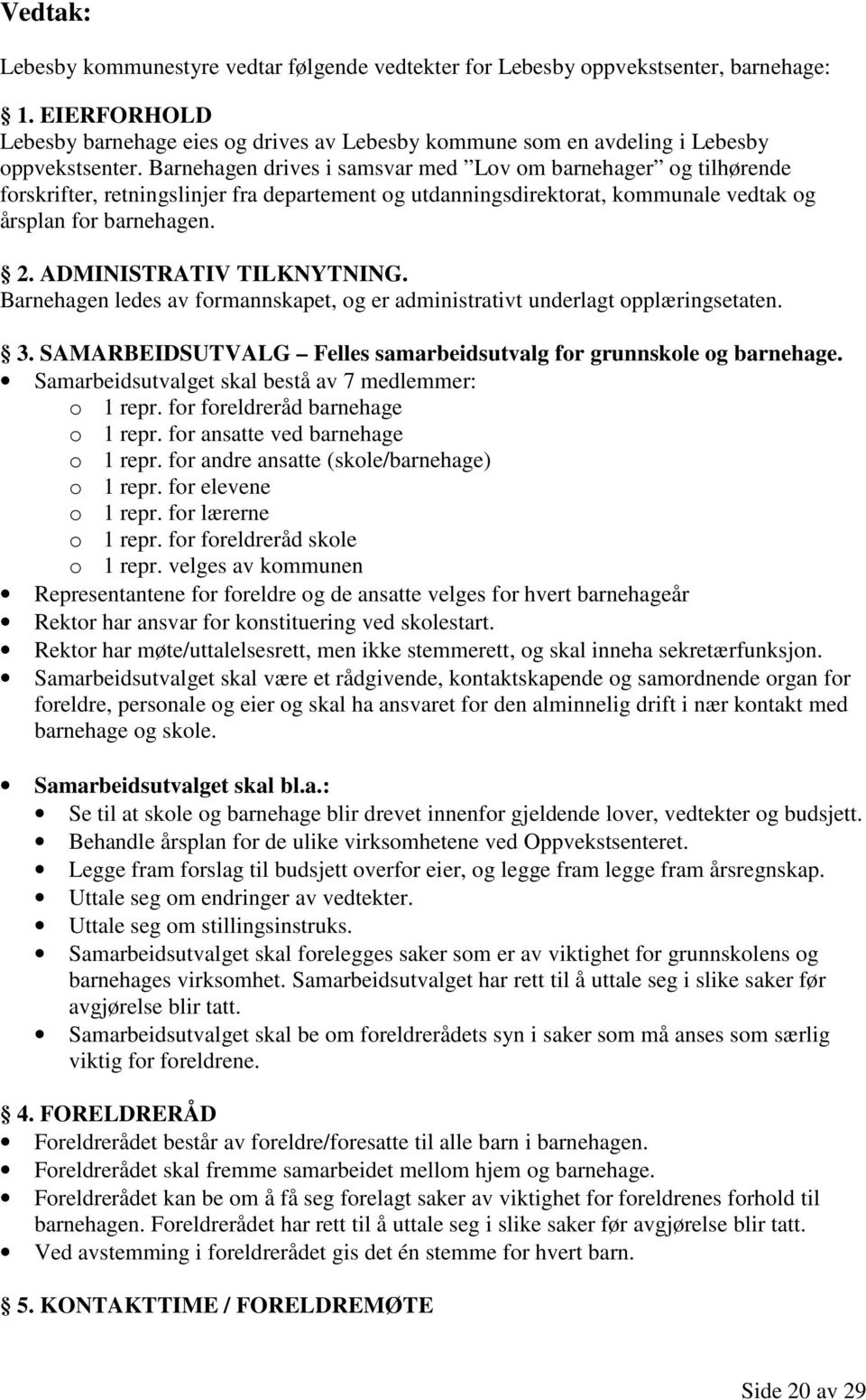 Barnehagen drives i samsvar med Lov om barnehager og tilhørende forskrifter, retningslinjer fra departement og utdanningsdirektorat, kommunale vedtak og årsplan for barnehagen. 2.