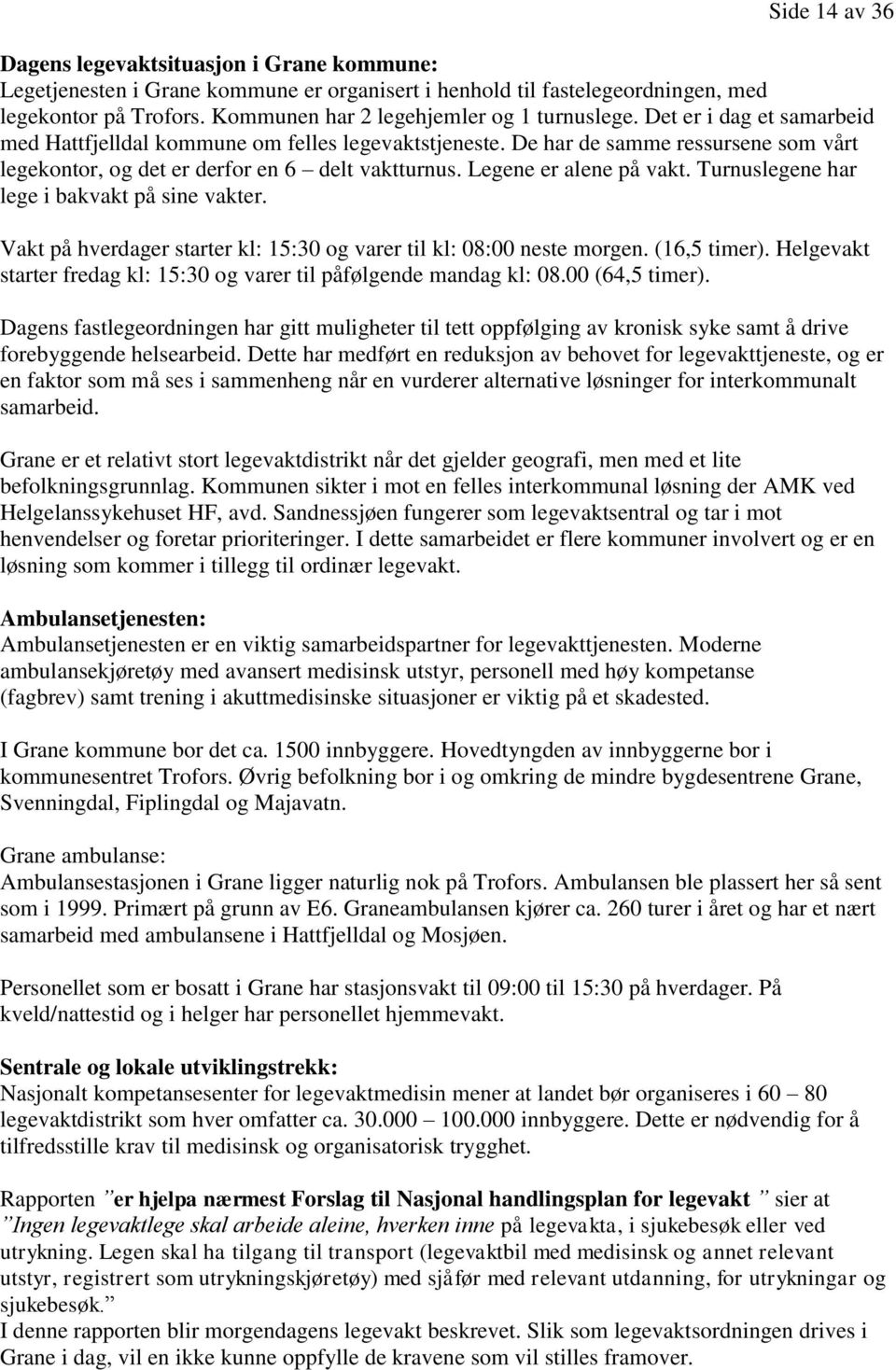 De har de samme ressursene som vårt legekontor, og det er derfor en 6 delt vaktturnus. Legene er alene på vakt. Turnuslegene har lege i bakvakt på sine vakter.