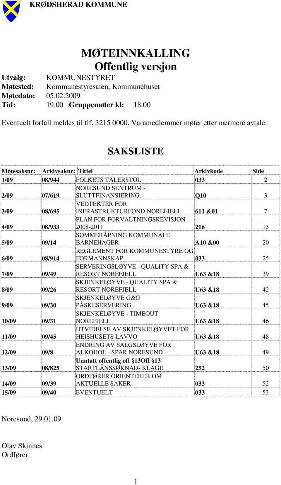 Q10 3 3/09 08/695 VEDTEKTER FOR INFRASTRUKTURFOND NOREFJELL 611 &01 7 4/09 08/933 PLAN FOR FORVALTNINGSREVISJON 2008-2011 216 13 5/09 09/14 SOMMERÅPNING KOMMUNALE BARNEHAGER A10 &00 20 6/09 08/914